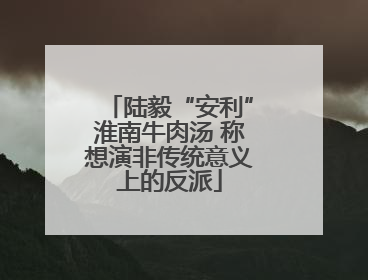 陆毅“安利”淮南牛肉汤 称想演非传统意义上的反派