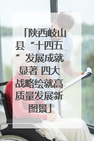 陕西岐山县“十四五”发展成就显著 四大战略绘就高质量发展新图景