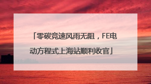 零碳竞速风雨无阻，FE电动方程式上海站顺利收官