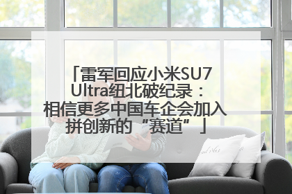 雷军回应小米SU7 Ultra纽北破纪录：相信更多中国车企会加入拼创新的“赛道”