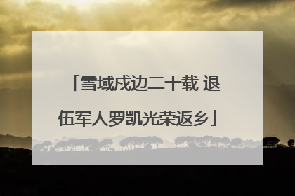 雪域戍边二十载 退伍军人罗凯光荣返乡