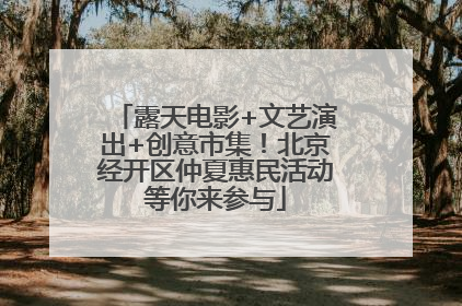 露天电影+文艺演出+创意市集！北京经开区仲夏惠民活动等你来参与