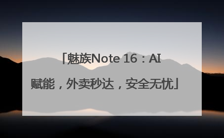 魅族Note 16：AI赋能，外卖秒达，安全无忧