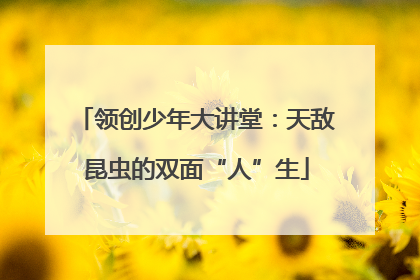 领创少年大讲堂：天敌昆虫的双面“人”生