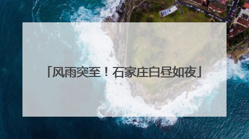 风雨突至！石家庄白昼如夜