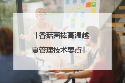 香菇菌棒高温越夏管理技术要点