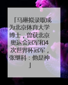 马琳拟录取成为北京体育大学博士，曾获北京奥运会冠军和4次世界杯冠军，张继科：他是神