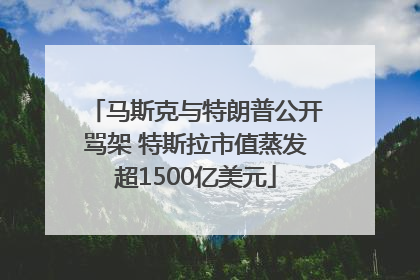 马斯克与特朗普公开骂架 特斯拉市值蒸发超1500亿美元
