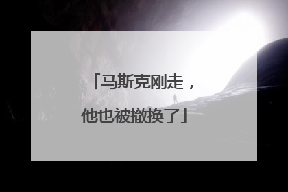 马斯克刚走，他也被撤换了