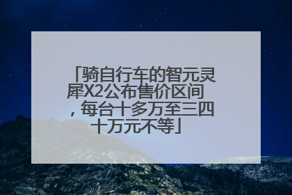 骑自行车的智元灵犀X2公布售价区间，每台十多万至三四十万元不等
