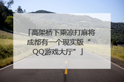 高架桥下乘凉打麻将 成都有一个现实版“QQ游戏大厅”
