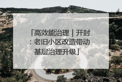 高效能治理｜开封：老旧小区改造带动基层治理升级