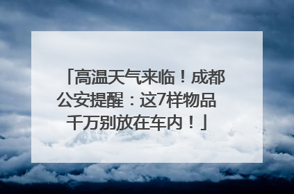 高温天气来临！成都公安提醒：这7样物品千万别放在车内！