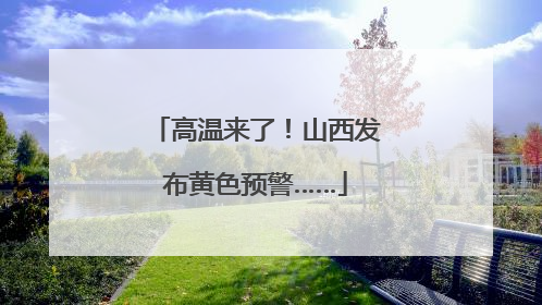 高温来了！山西发布黄色预警……