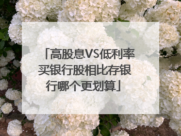 高股息VS低利率 买银行股相比存银行哪个更划算