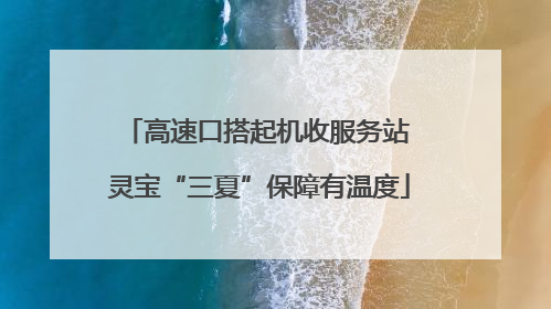 高速口搭起机收服务站 灵宝“三夏”保障有温度