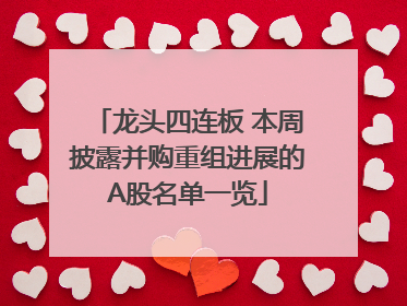 龙头四连板 本周披露并购重组进展的A股名单一览