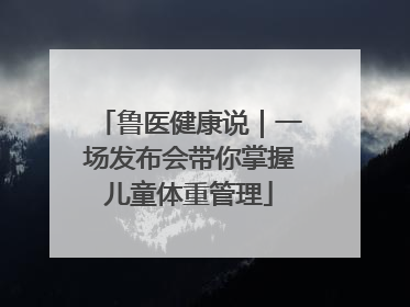 鲁医健康说｜一场发布会带你掌握儿童体重管理