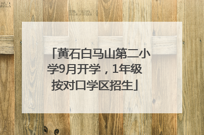 黄石白马山第二小学9月开学，1年级按对口学区招生