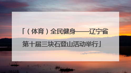 （体育）全民健身——辽宁省第十届三块石登山活动举行