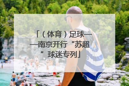 （体育）足球——南京开行“苏超”球迷专列