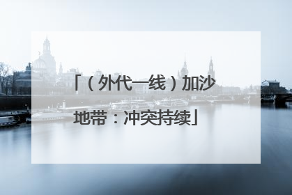 （外代一线）加沙地带：冲突持续