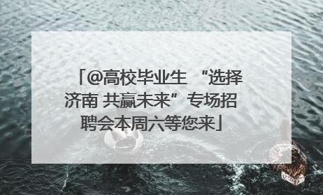 ＠高校毕业生 “选择济南 共赢未来”专场招聘会本周六等您来