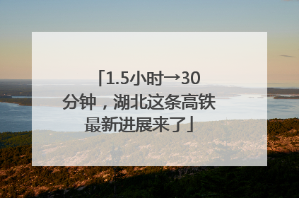 1.5小时→30分钟，湖北这条高铁最新进展来了