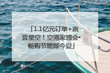 1.1亿元订单+露营星空！空港家博会▪畅购节燃爆今夏