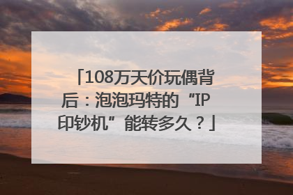 108万天价玩偶背后：泡泡玛特的“IP印钞机”能转多久？
