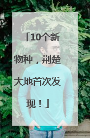 10个新物种，荆楚大地首次发现！