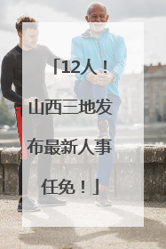 12人！山西三地发布最新人事任免！