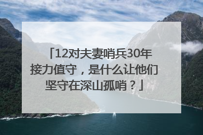 12对夫妻哨兵30年接力值守，是什么让他们坚守在深山孤哨？