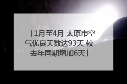 1月至4月 太原市空气优良天数达93天 较去年同期增加6天
