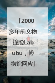 2000多年前文物撞脸Labubu，博物馆回应