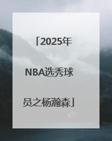 2025年NBA选秀球员之杨瀚森