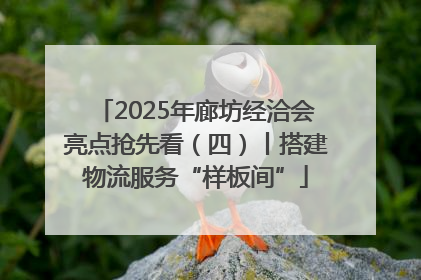 2025年廊坊经洽会亮点抢先看（四）丨搭建物流服务“样板间”