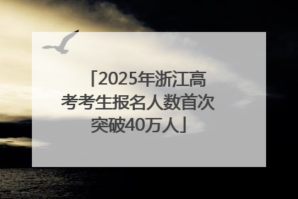 2025年浙江高考考生报名人数首次突破40万人