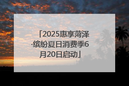 2025惠享菏泽·缤纷夏日消费季6月20日启动
