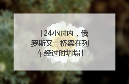 24小时内，俄罗斯又一桥梁在列车经过时坍塌
