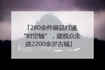 280余件展品打通“时空轴”，邀观众走进2200余岁古城