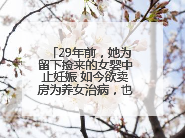 29年前，她为留下捡来的女婴中止妊娠 如今欲卖房为养女治病，也希望生父母现身丨红星寻人