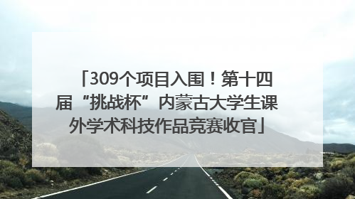 309个项目入围！第十四届“挑战杯”内蒙古大学生课外学术科技作品竞赛收官