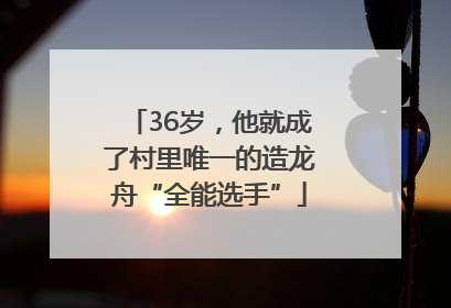 36岁，他就成了村里唯一的造龙舟“全能选手”
