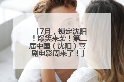 7月，锁定沈阳！爆笑来袭！第二届中国（沈阳）喜剧电影周来了！