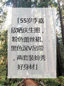 55岁李嘉欣晒庆生照，粉色蕾丝裙、黑色深V吊带，两套装扮秀好身材