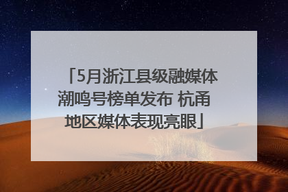 5月浙江县级融媒体潮鸣号榜单发布 杭甬地区媒体表现亮眼