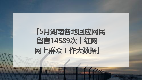 5月湖南各地回应网民留言14589次丨红网网上群众工作大数据