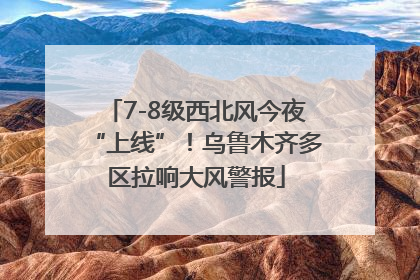 7-8级西北风今夜“上线”！乌鲁木齐多区拉响大风警报