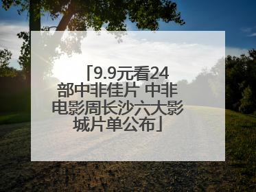 9.9元看24部中非佳片 中非电影周长沙六大影城片单公布